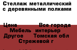 Стеллаж металлический с деревянными полками › Цена ­ 4 500 - Все города Мебель, интерьер » Другое   . Томская обл.,Стрежевой г.